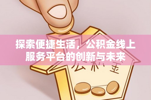 洋山探索便捷生活，公积金线上服务平台的创新与未来