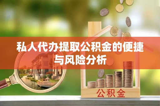 洋山私人代办提取公积金的便捷与风险分析