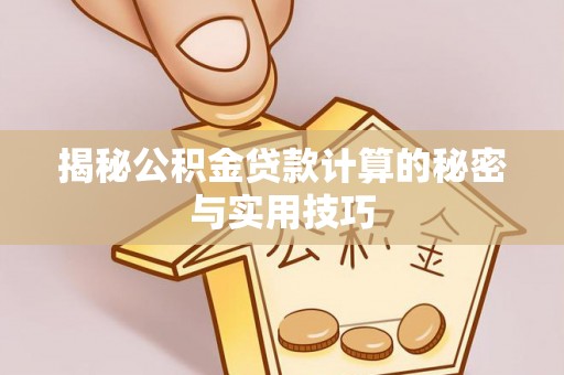 洋山揭秘公积金贷款计算的秘密与实用技巧
