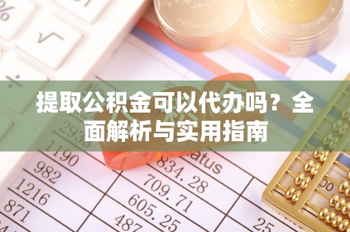 洋山提取公积金可以代办吗？全面解析与实用指南