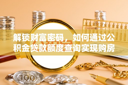 洋山解锁财富密码，如何通过公积金贷款额度查询实现购房梦想