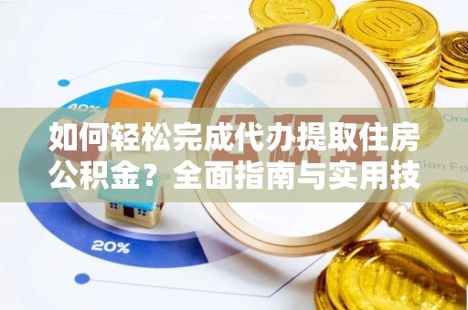 洋山如何轻松完成代办提取住房公积金？全面指南与实用技巧