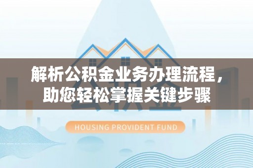 洋山解析公积金业务办理流程，助您轻松掌握关键步骤