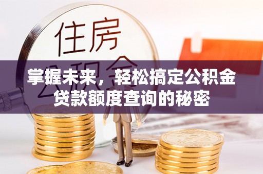 洋山掌握未来，轻松搞定公积金贷款额度查询的秘密