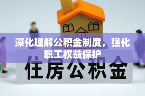 洋山深化理解公积金制度，强化职工权益保护