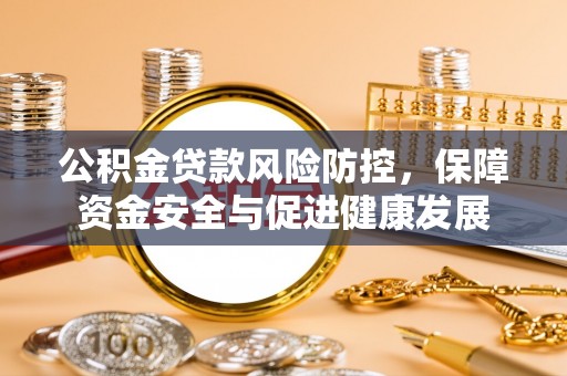 洋山公积金贷款风险防控，保障资金安全与促进健康发展