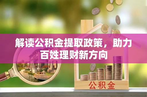 洋山解读公积金提取政策，助力百姓理财新方向