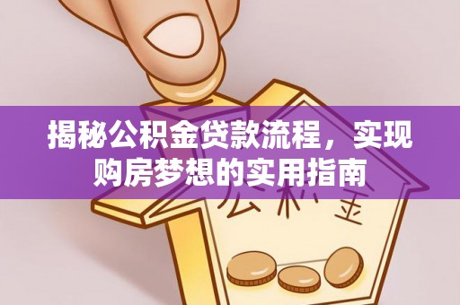 洋山揭秘公积金贷款流程，实现购房梦想的实用指南