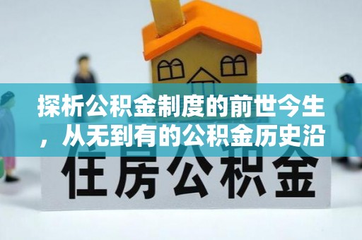 洋山探析公积金制度的前世今生，从无到有的公积金历史沿革解析