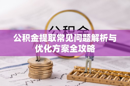 洋山公积金提取常见问题解析与优化方案全攻略