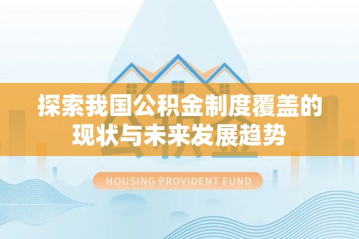 洋山探索我国公积金制度覆盖的现状与未来发展趋势