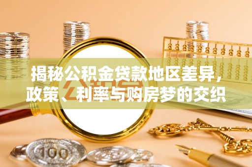 洋山揭秘公积金贷款地区差异，政策、利率与购房梦的交织