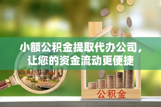 洋山小额公积金提取代办公司，让您的资金流动更便捷