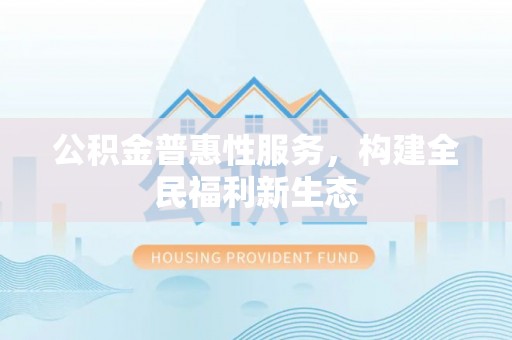 洋山公积金普惠性服务，构建全民福利新生态