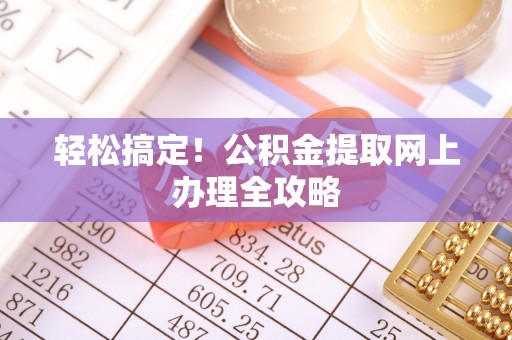 洋山轻松搞定！公积金提取网上办理全攻略