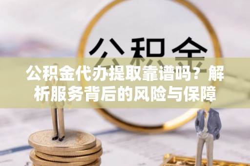 洋山公积金代办提取靠谱吗？解析服务背后的风险与保障