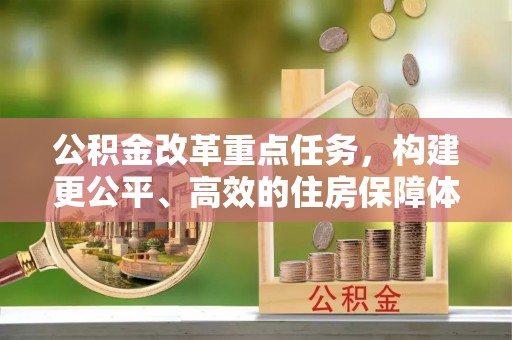 洋山公积金改革重点任务，构建更公平、高效的住房保障体系