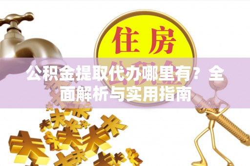 洋山公积金提取代办哪里有？全面解析与实用指南