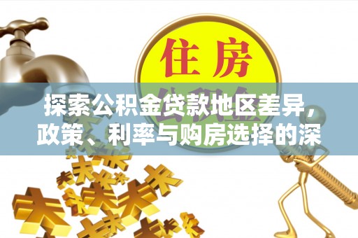洋山探索公积金贷款地区差异，政策、利率与购房选择的深度解析