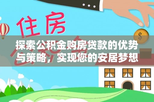 洋山探索公积金购房贷款的优势与策略，实现您的安居梦想