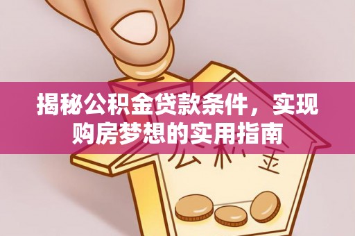 洋山揭秘公积金贷款条件，实现购房梦想的实用指南