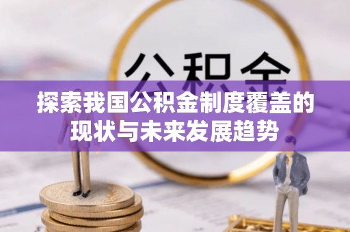 洋山探索我国公积金制度覆盖的现状与未来发展趋势