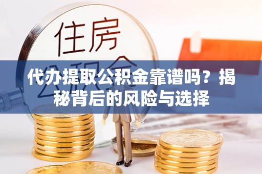 洋山代办提取公积金靠谱吗？揭秘背后的风险与选择