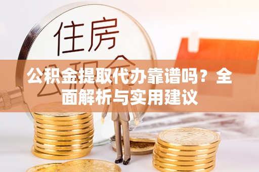 洋山公积金提取代办靠谱吗？全面解析与实用建议