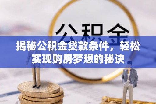 洋山揭秘公积金贷款条件，轻松实现购房梦想的秘诀