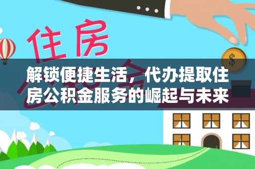 洋山解锁便捷生活，代办提取住房公积金服务的崛起与未来