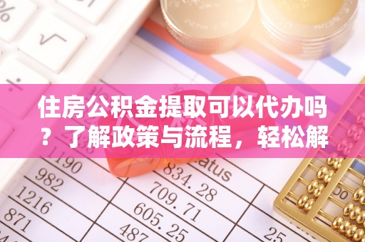 洋山住房公积金提取可以代办吗？了解政策与流程，轻松解决疑惑