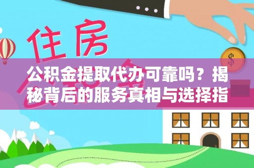 洋山公积金提取代办可靠吗？揭秘背后的服务真相与选择指南