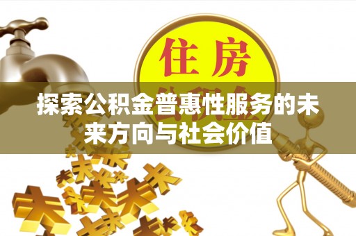 洋山探索公积金普惠性服务的未来方向与社会价值