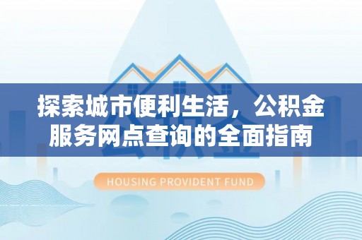 洋山探索城市便利生活，公积金服务网点查询的全面指南