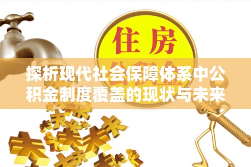 洋山探析现代社会保障体系中公积金制度覆盖的现状与未来