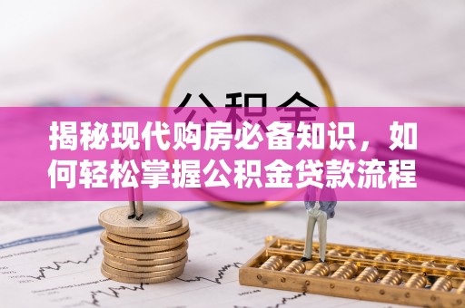 洋山揭秘现代购房必备知识，如何轻松掌握公积金贷款流程