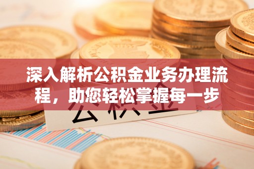 洋山深入解析公积金业务办理流程，助您轻松掌握每一步