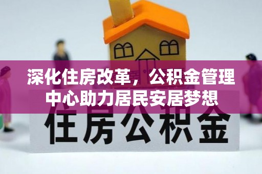洋山深化住房改革，公积金管理中心助力居民安居梦想