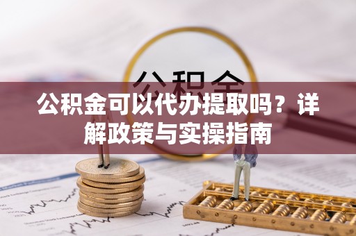 洋山公积金可以代办提取吗？详解政策与实操指南