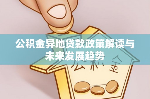 洋山公积金异地贷款政策解读与未来发展趋势