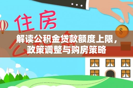 洋山解读公积金贷款额度上限，政策调整与购房策略