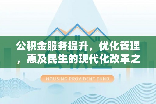 洋山公积金服务提升，优化管理，惠及民生的现代化改革之路