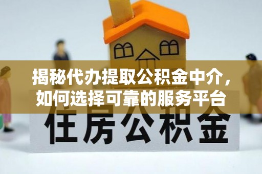 洋山揭秘代办提取公积金中介，如何选择可靠的服务平台