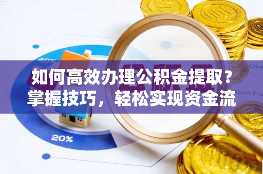 洋山如何高效办理公积金提取？掌握技巧，轻松实现资金流动