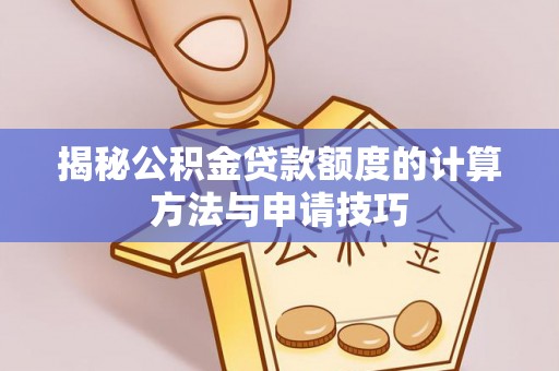洋山揭秘公积金贷款额度的计算方法与申请技巧