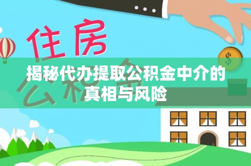 洋山揭秘代办提取公积金中介的真相与风险