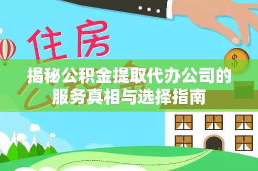 洋山揭秘公积金提取代办公司的服务真相与选择指南