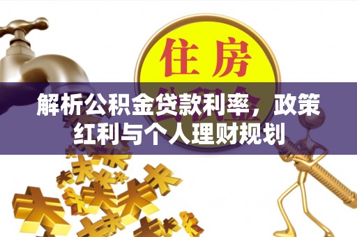 洋山解析公积金贷款利率，政策红利与个人理财规划
