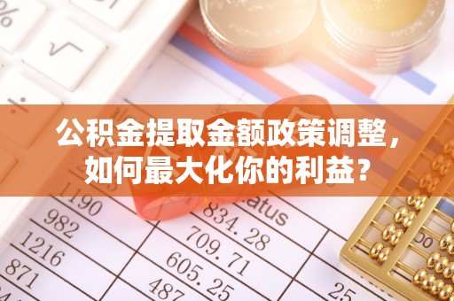 洋山公积金提取金额政策调整，如何最大化你的利益？