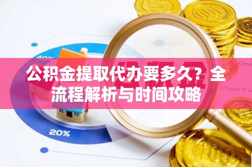 洋山公积金提取代办要多久？全流程解析与时间攻略